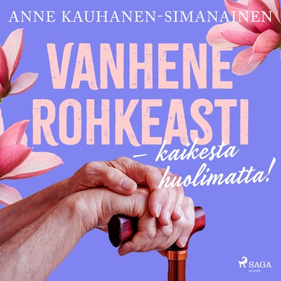 Vanhene rohkeasti – kaikesta huolimatta! – Anne Kauhanen-Simanainen