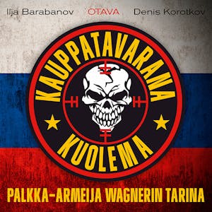 Kauppatavarana kuolema : Palkka-armeija Wagnerin tarina – Ilja Barabanov