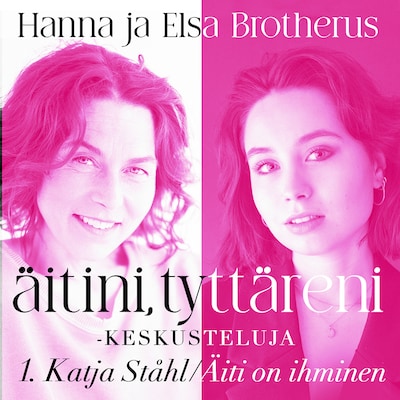 Äitini, tyttäreni -keskusteluja osa 1 – Katja Ståhl