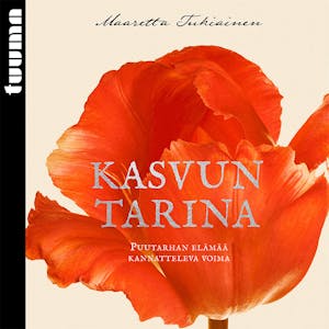 Kasvun tarina : Puutarhan elämää kannatteleva voima – Maaretta Tukiainen