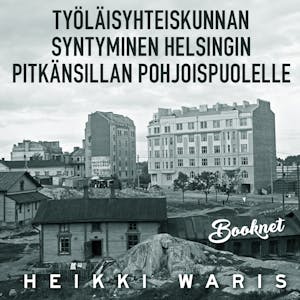Työläisyhteiskunnan syntyminen Helsingin Pitkänsillan pohjoispuolelle – Heikki Waris
