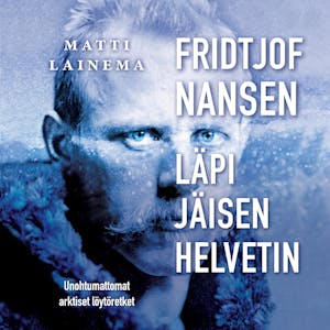 Fridtjof Nansen : läpi jäisen helvetin: Unohtumattomat arktiset löytöretket – Matti Lainema