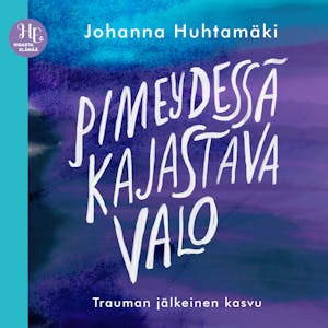 Pimeydessä kajastava valo : Trauman jälkeinen kasvu – Johanna Huhtamäki
